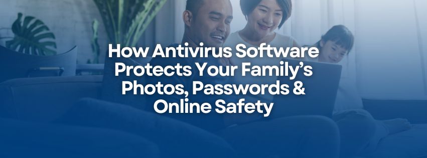 How Antivirus Software Protects Your Family’s Photos, Passwords & Online Safety