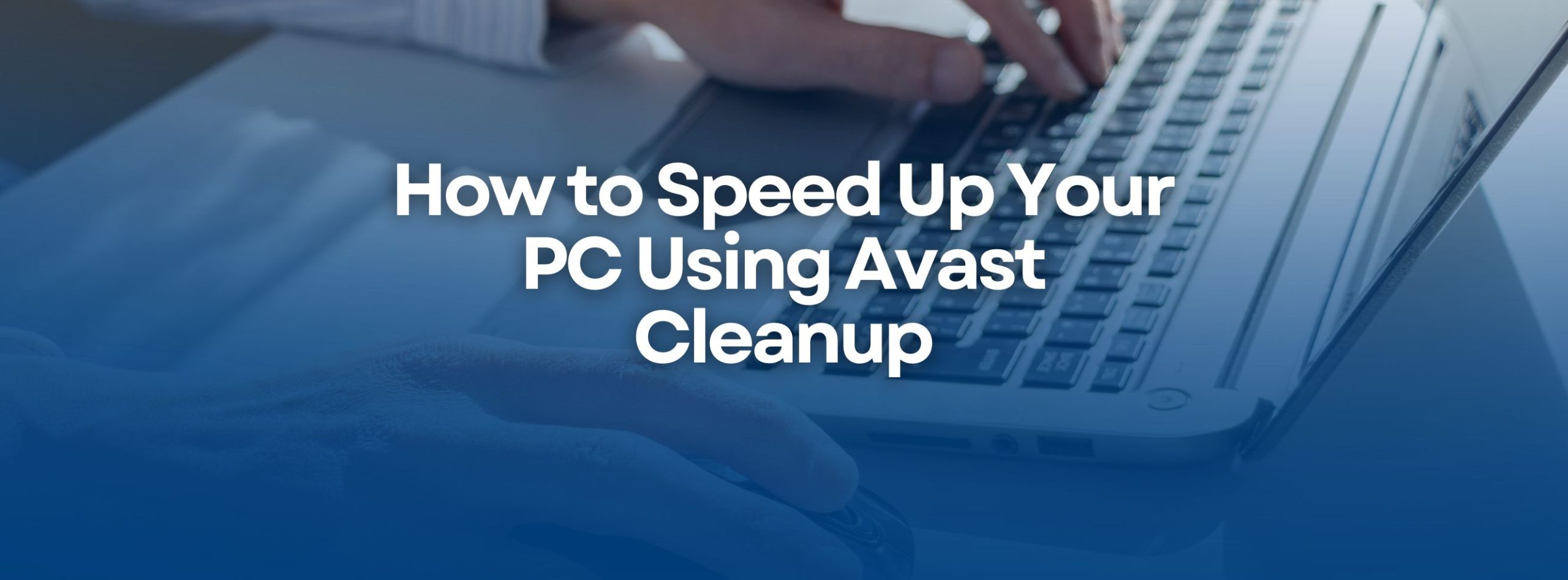 How to Speed Up Your PC Using Avast Cleanup