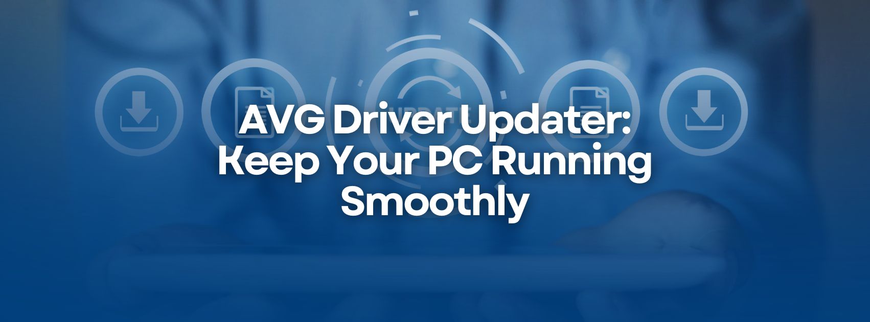 AVG Driver Updater: Keep Your PC Running Smoothly