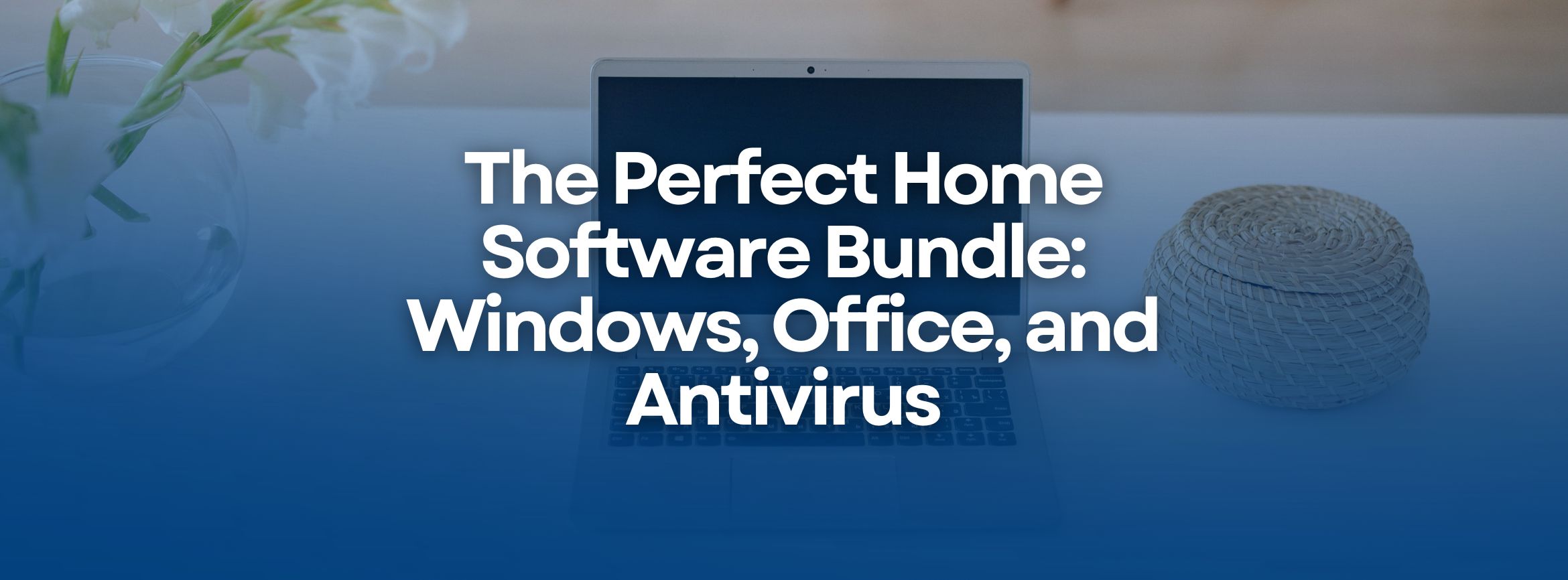 The Perfect Home Software Bundle: Windows, Office, and Antivirus